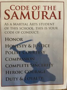 Code of the Samurai: As a martial arts student of the school this is your code of conduct: Honor, honesty and justice, polite courtesy, compassion, complete sincerity, heroic courage, duty and loyalty.